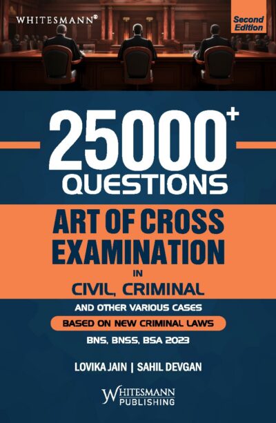 25000 QUESTIONS ART OF CROSS EXAMINATION IN  CIVIL, CRIMINAL AND OTHER VARIOUS CASE BY LOVIKA JAIN/ SAHIL DEVGAN