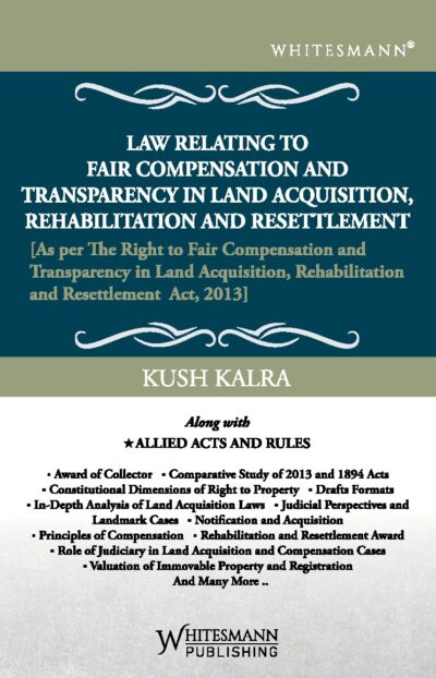 LAW RELATING TO FAIR COMPENSATION AND TRANSPARENCY IN LAND ACQUISITION,REHABILITATION AND RESETTLEMENT BY KUSH KALRA